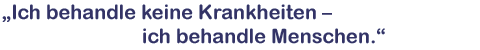 Ich behandel keine Krankheiten - ich behandel Menschen.